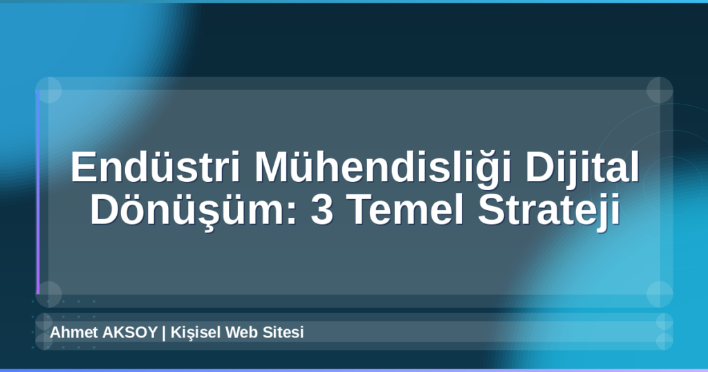 Endüstri Mühendisliği Dijital Dönüşüm